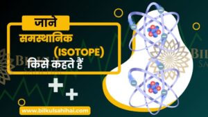 Read more about the article समस्थानिक (Isotope) किसे कहते हैं: जानिए इसके महत्त्वपूर्ण पहलू और उपयोगिता